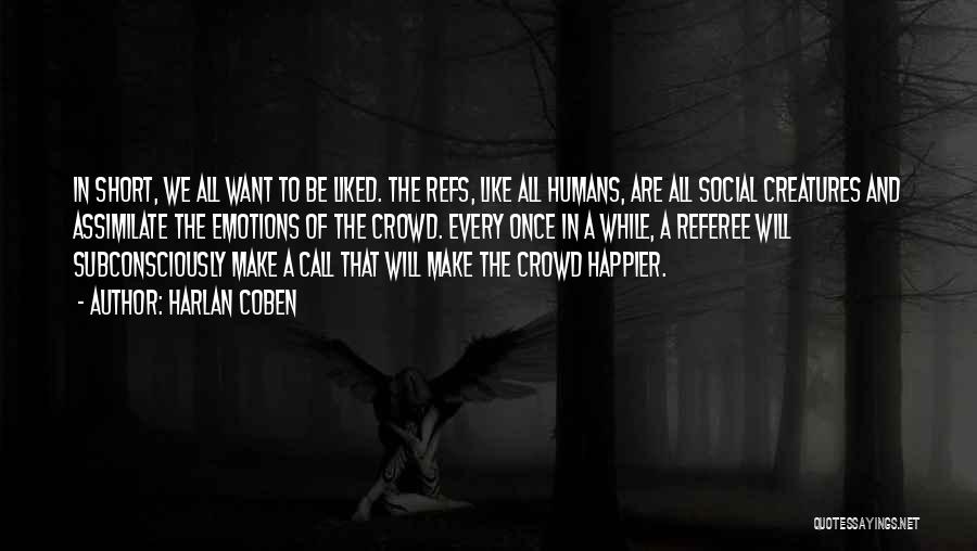 Harlan Coben Quotes: In Short, We All Want To Be Liked. The Refs, Like All Humans, Are All Social Creatures And Assimilate The