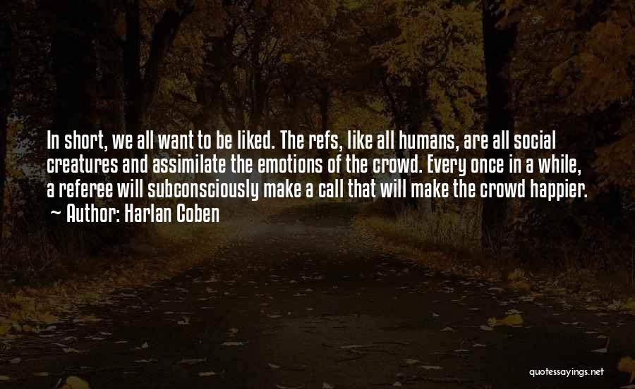 Harlan Coben Quotes: In Short, We All Want To Be Liked. The Refs, Like All Humans, Are All Social Creatures And Assimilate The