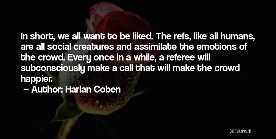 Harlan Coben Quotes: In Short, We All Want To Be Liked. The Refs, Like All Humans, Are All Social Creatures And Assimilate The