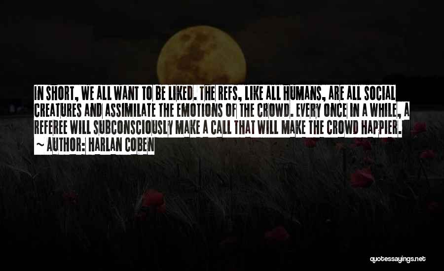 Harlan Coben Quotes: In Short, We All Want To Be Liked. The Refs, Like All Humans, Are All Social Creatures And Assimilate The