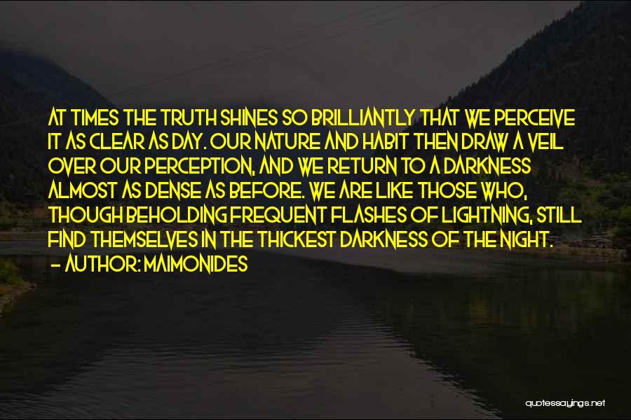 Maimonides Quotes: At Times The Truth Shines So Brilliantly That We Perceive It As Clear As Day. Our Nature And Habit Then
