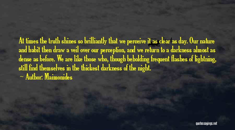 Maimonides Quotes: At Times The Truth Shines So Brilliantly That We Perceive It As Clear As Day. Our Nature And Habit Then