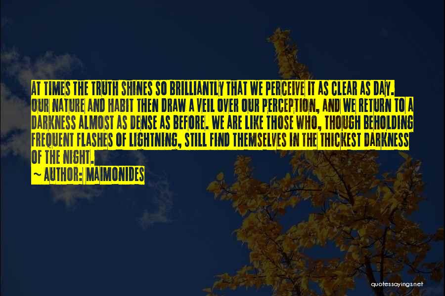 Maimonides Quotes: At Times The Truth Shines So Brilliantly That We Perceive It As Clear As Day. Our Nature And Habit Then