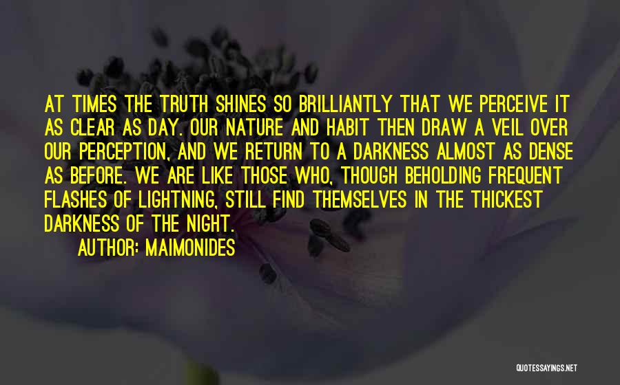 Maimonides Quotes: At Times The Truth Shines So Brilliantly That We Perceive It As Clear As Day. Our Nature And Habit Then