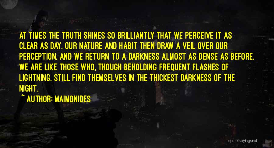 Maimonides Quotes: At Times The Truth Shines So Brilliantly That We Perceive It As Clear As Day. Our Nature And Habit Then