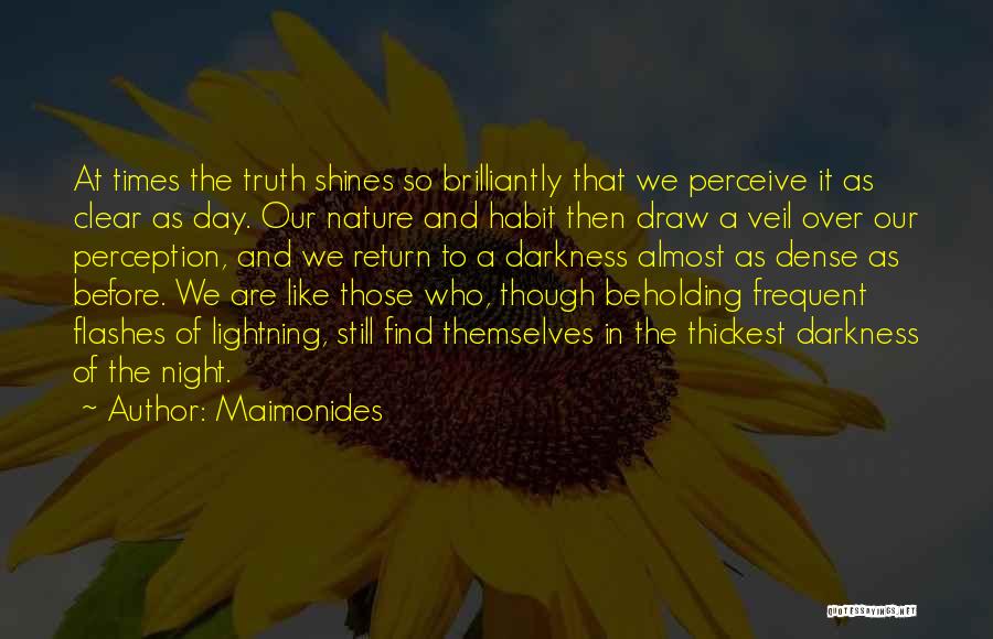 Maimonides Quotes: At Times The Truth Shines So Brilliantly That We Perceive It As Clear As Day. Our Nature And Habit Then