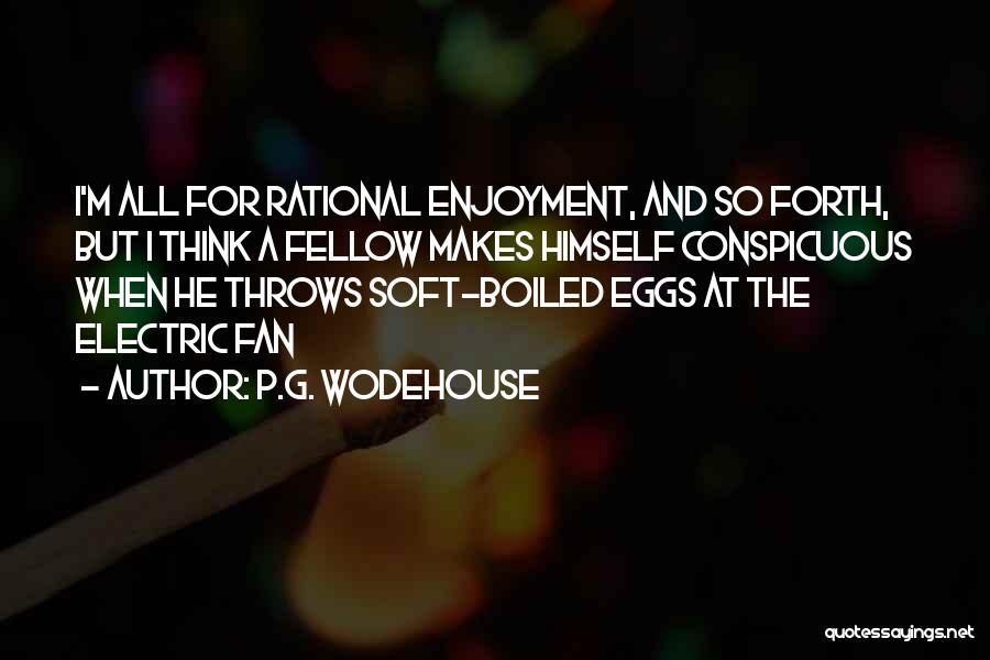 P.G. Wodehouse Quotes: I'm All For Rational Enjoyment, And So Forth, But I Think A Fellow Makes Himself Conspicuous When He Throws Soft-boiled