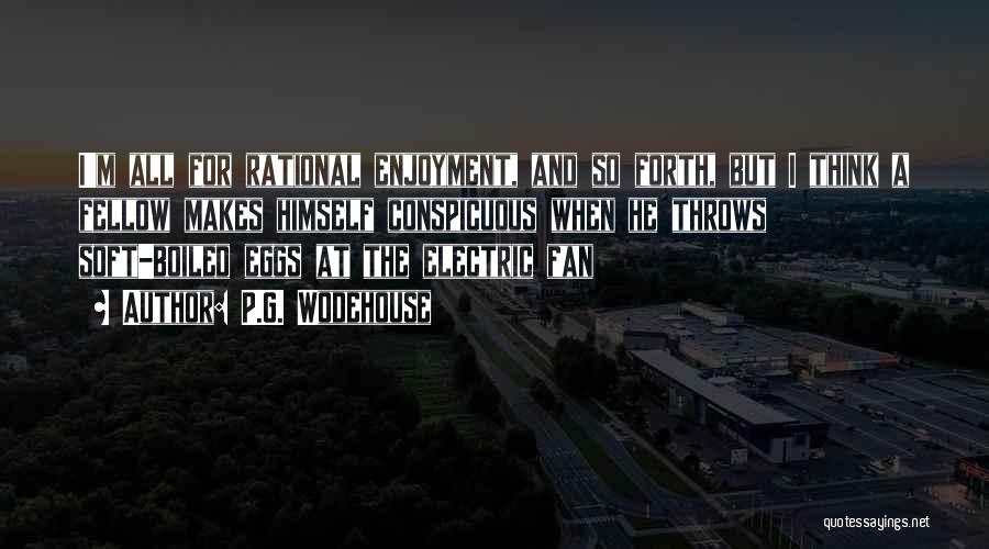 P.G. Wodehouse Quotes: I'm All For Rational Enjoyment, And So Forth, But I Think A Fellow Makes Himself Conspicuous When He Throws Soft-boiled