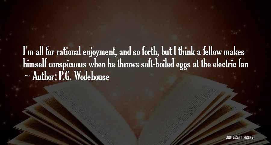 P.G. Wodehouse Quotes: I'm All For Rational Enjoyment, And So Forth, But I Think A Fellow Makes Himself Conspicuous When He Throws Soft-boiled