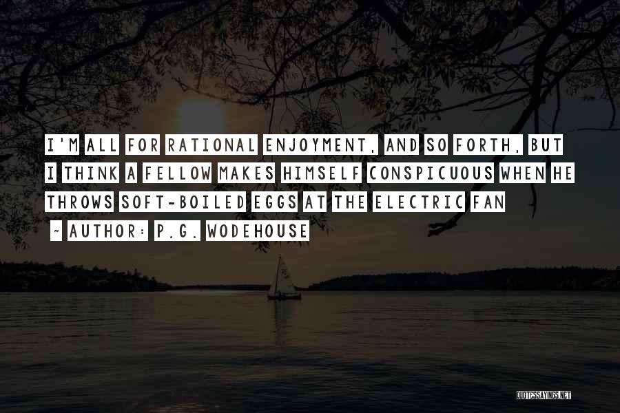 P.G. Wodehouse Quotes: I'm All For Rational Enjoyment, And So Forth, But I Think A Fellow Makes Himself Conspicuous When He Throws Soft-boiled