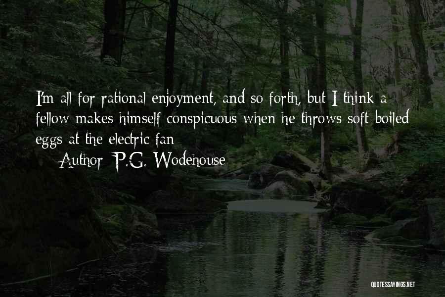 P.G. Wodehouse Quotes: I'm All For Rational Enjoyment, And So Forth, But I Think A Fellow Makes Himself Conspicuous When He Throws Soft-boiled