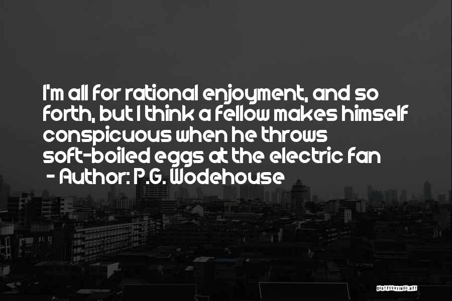 P.G. Wodehouse Quotes: I'm All For Rational Enjoyment, And So Forth, But I Think A Fellow Makes Himself Conspicuous When He Throws Soft-boiled