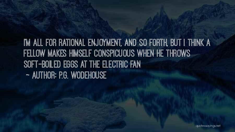 P.G. Wodehouse Quotes: I'm All For Rational Enjoyment, And So Forth, But I Think A Fellow Makes Himself Conspicuous When He Throws Soft-boiled