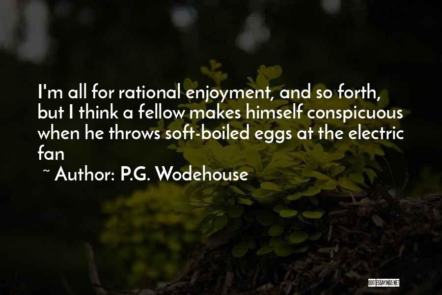 P.G. Wodehouse Quotes: I'm All For Rational Enjoyment, And So Forth, But I Think A Fellow Makes Himself Conspicuous When He Throws Soft-boiled