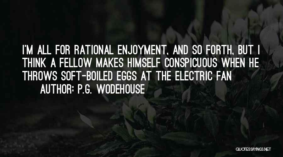 P.G. Wodehouse Quotes: I'm All For Rational Enjoyment, And So Forth, But I Think A Fellow Makes Himself Conspicuous When He Throws Soft-boiled