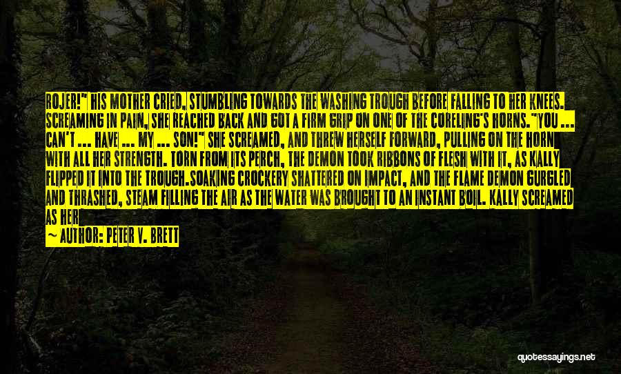 Peter V. Brett Quotes: Rojer! His Mother Cried, Stumbling Towards The Washing Trough Before Falling To Her Knees. Screaming In Pain, She Reached Back