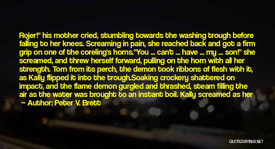 Peter V. Brett Quotes: Rojer! His Mother Cried, Stumbling Towards The Washing Trough Before Falling To Her Knees. Screaming In Pain, She Reached Back