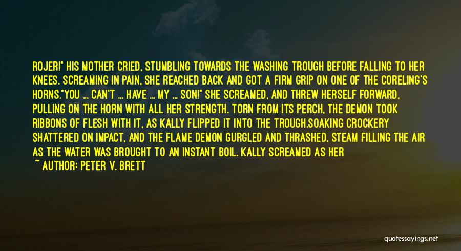 Peter V. Brett Quotes: Rojer! His Mother Cried, Stumbling Towards The Washing Trough Before Falling To Her Knees. Screaming In Pain, She Reached Back