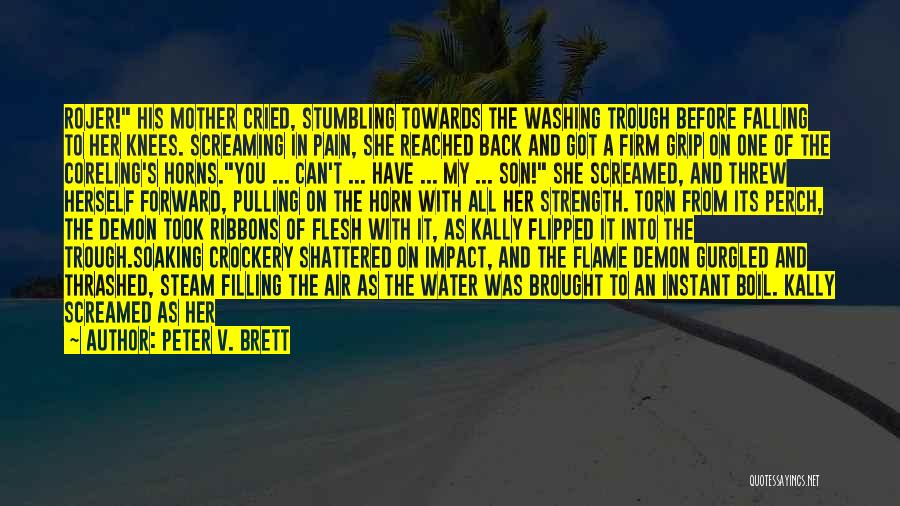 Peter V. Brett Quotes: Rojer! His Mother Cried, Stumbling Towards The Washing Trough Before Falling To Her Knees. Screaming In Pain, She Reached Back