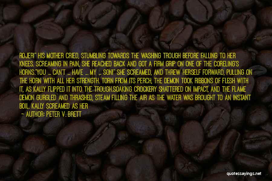 Peter V. Brett Quotes: Rojer! His Mother Cried, Stumbling Towards The Washing Trough Before Falling To Her Knees. Screaming In Pain, She Reached Back