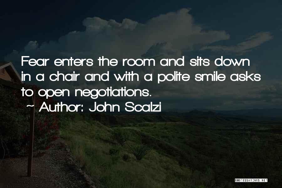 John Scalzi Quotes: Fear Enters The Room And Sits Down In A Chair And With A Polite Smile Asks To Open Negotiations.