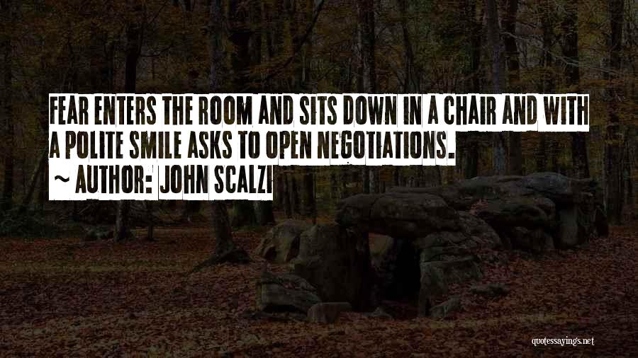 John Scalzi Quotes: Fear Enters The Room And Sits Down In A Chair And With A Polite Smile Asks To Open Negotiations.