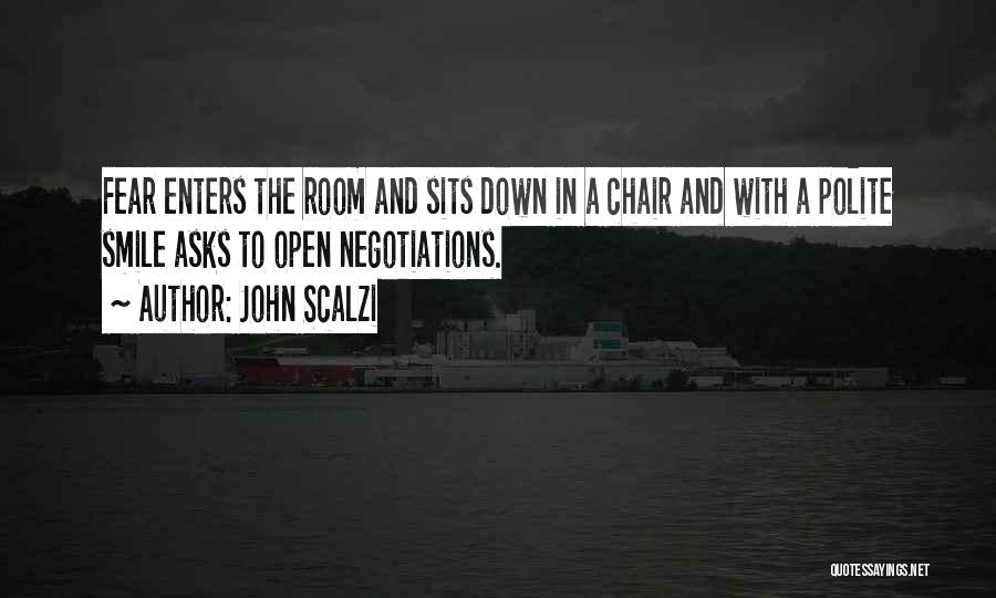 John Scalzi Quotes: Fear Enters The Room And Sits Down In A Chair And With A Polite Smile Asks To Open Negotiations.