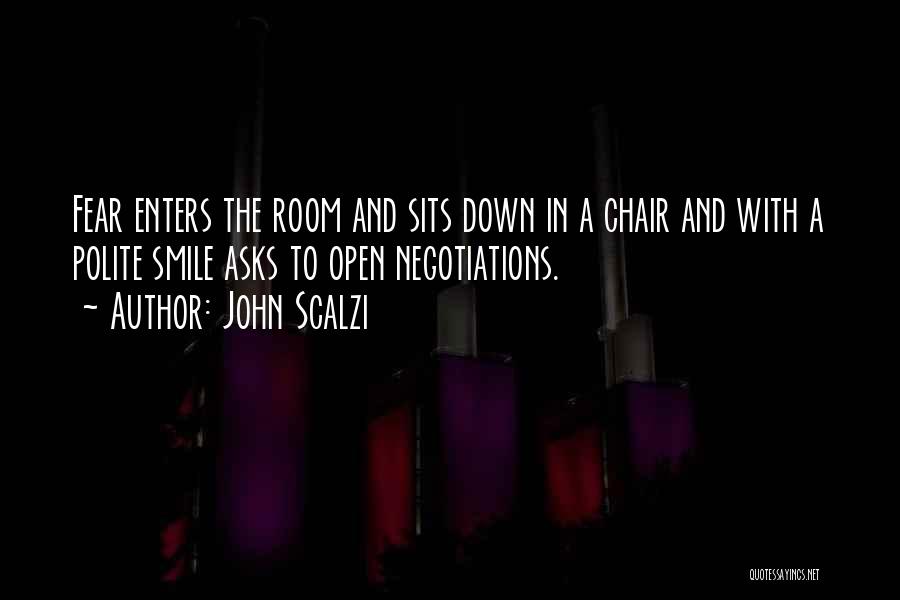 John Scalzi Quotes: Fear Enters The Room And Sits Down In A Chair And With A Polite Smile Asks To Open Negotiations.