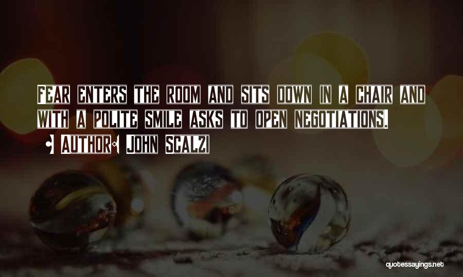 John Scalzi Quotes: Fear Enters The Room And Sits Down In A Chair And With A Polite Smile Asks To Open Negotiations.