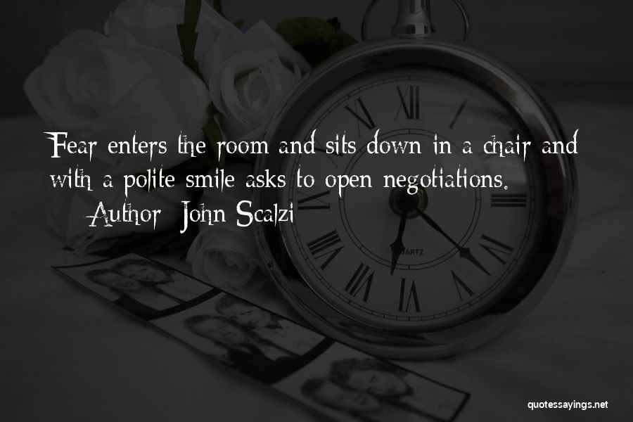 John Scalzi Quotes: Fear Enters The Room And Sits Down In A Chair And With A Polite Smile Asks To Open Negotiations.