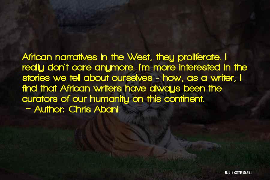 Chris Abani Quotes: African Narratives In The West, They Proliferate. I Really Don't Care Anymore. I'm More Interested In The Stories We Tell