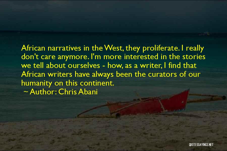 Chris Abani Quotes: African Narratives In The West, They Proliferate. I Really Don't Care Anymore. I'm More Interested In The Stories We Tell