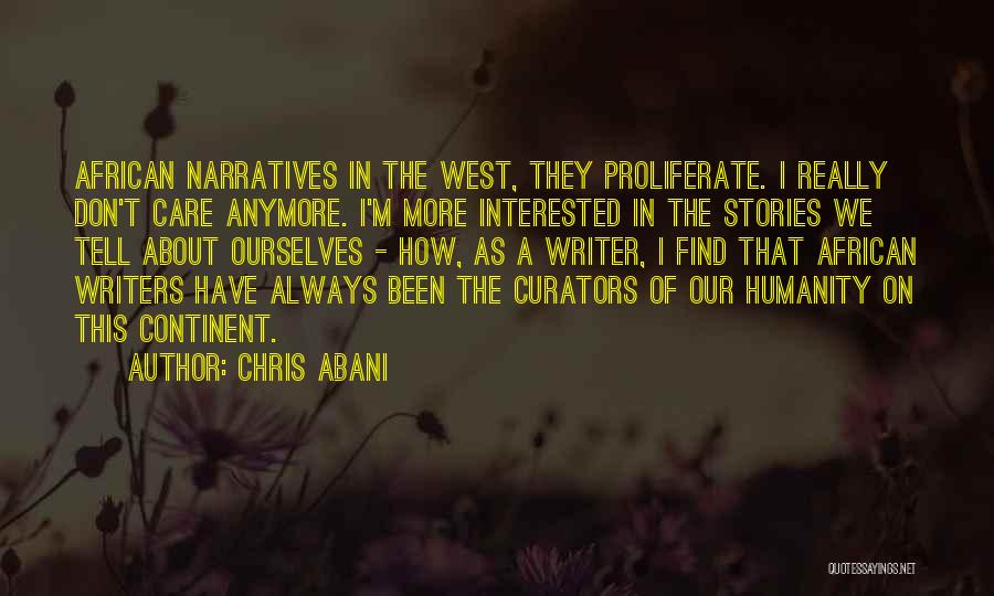 Chris Abani Quotes: African Narratives In The West, They Proliferate. I Really Don't Care Anymore. I'm More Interested In The Stories We Tell