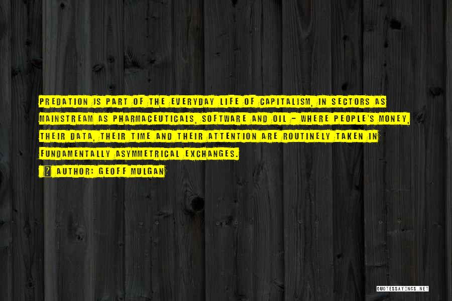Geoff Mulgan Quotes: Predation Is Part Of The Everyday Life Of Capitalism, In Sectors As Mainstream As Pharmaceuticals, Software And Oil - Where