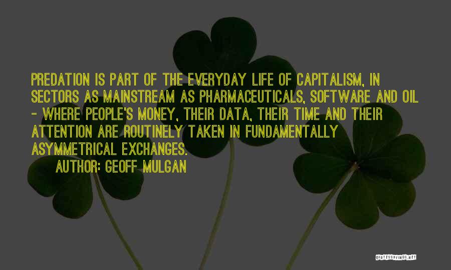 Geoff Mulgan Quotes: Predation Is Part Of The Everyday Life Of Capitalism, In Sectors As Mainstream As Pharmaceuticals, Software And Oil - Where