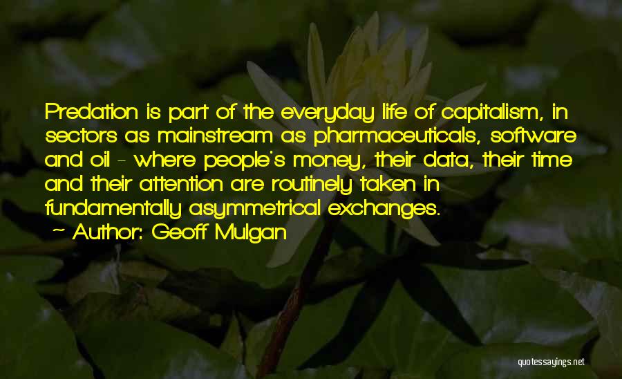 Geoff Mulgan Quotes: Predation Is Part Of The Everyday Life Of Capitalism, In Sectors As Mainstream As Pharmaceuticals, Software And Oil - Where