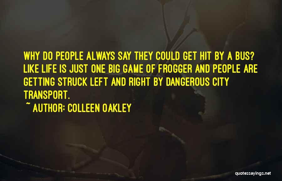 Colleen Oakley Quotes: Why Do People Always Say They Could Get Hit By A Bus? Like Life Is Just One Big Game Of