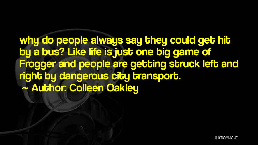 Colleen Oakley Quotes: Why Do People Always Say They Could Get Hit By A Bus? Like Life Is Just One Big Game Of