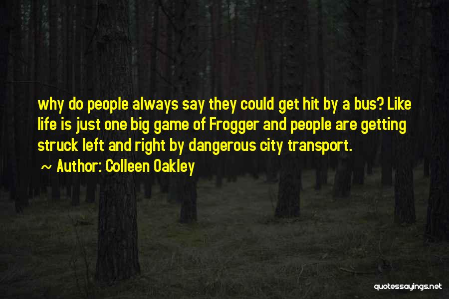 Colleen Oakley Quotes: Why Do People Always Say They Could Get Hit By A Bus? Like Life Is Just One Big Game Of