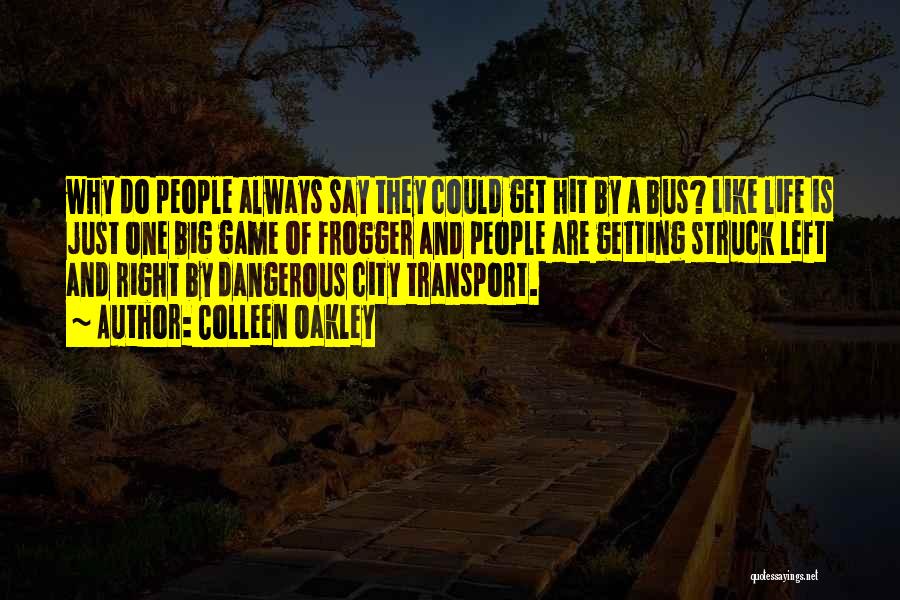 Colleen Oakley Quotes: Why Do People Always Say They Could Get Hit By A Bus? Like Life Is Just One Big Game Of