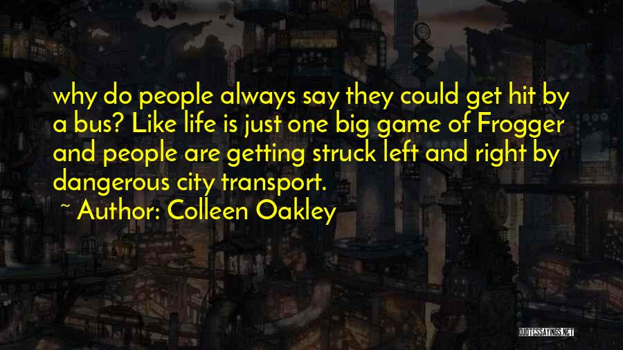 Colleen Oakley Quotes: Why Do People Always Say They Could Get Hit By A Bus? Like Life Is Just One Big Game Of