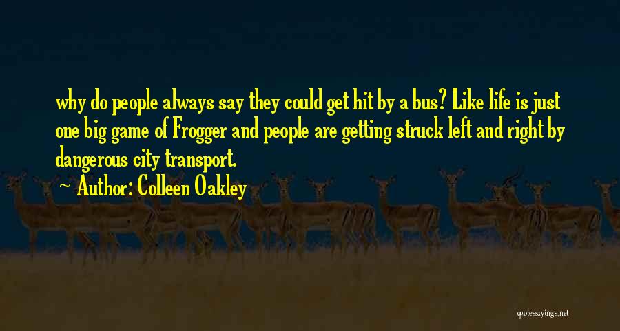 Colleen Oakley Quotes: Why Do People Always Say They Could Get Hit By A Bus? Like Life Is Just One Big Game Of