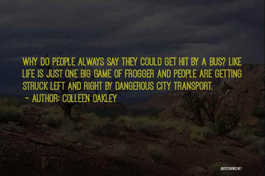 Colleen Oakley Quotes: Why Do People Always Say They Could Get Hit By A Bus? Like Life Is Just One Big Game Of