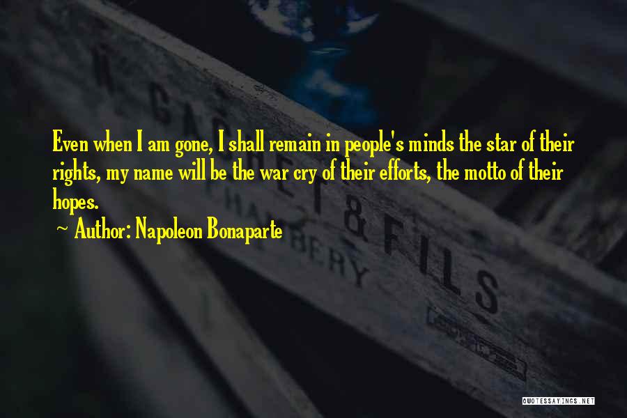Napoleon Bonaparte Quotes: Even When I Am Gone, I Shall Remain In People's Minds The Star Of Their Rights, My Name Will Be