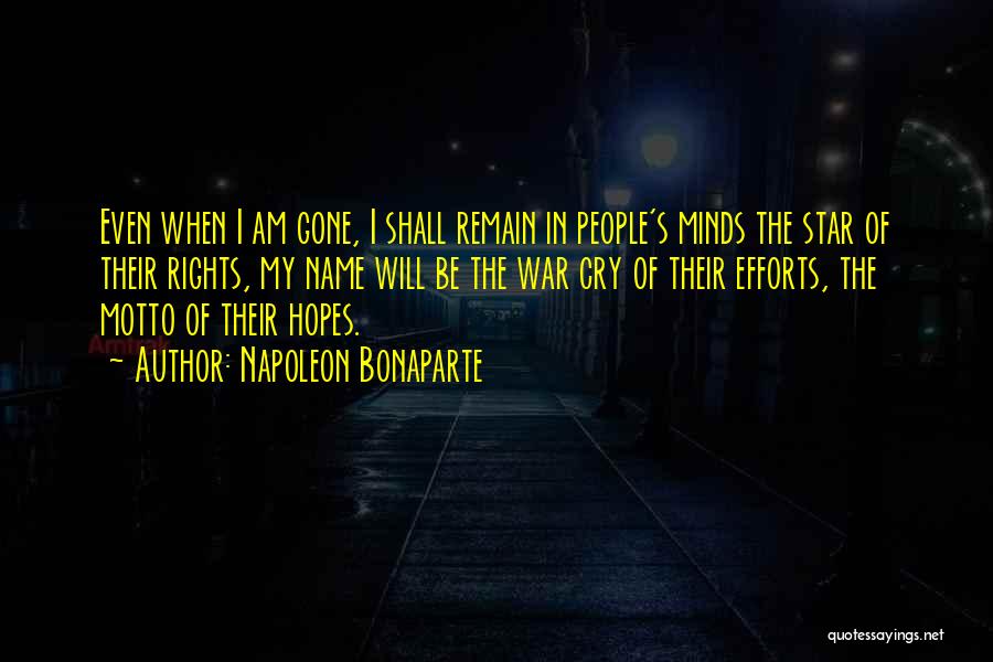 Napoleon Bonaparte Quotes: Even When I Am Gone, I Shall Remain In People's Minds The Star Of Their Rights, My Name Will Be