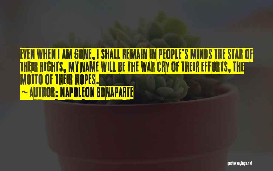 Napoleon Bonaparte Quotes: Even When I Am Gone, I Shall Remain In People's Minds The Star Of Their Rights, My Name Will Be