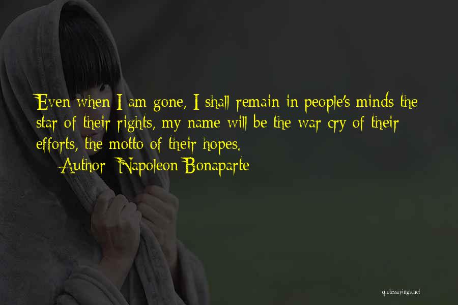 Napoleon Bonaparte Quotes: Even When I Am Gone, I Shall Remain In People's Minds The Star Of Their Rights, My Name Will Be