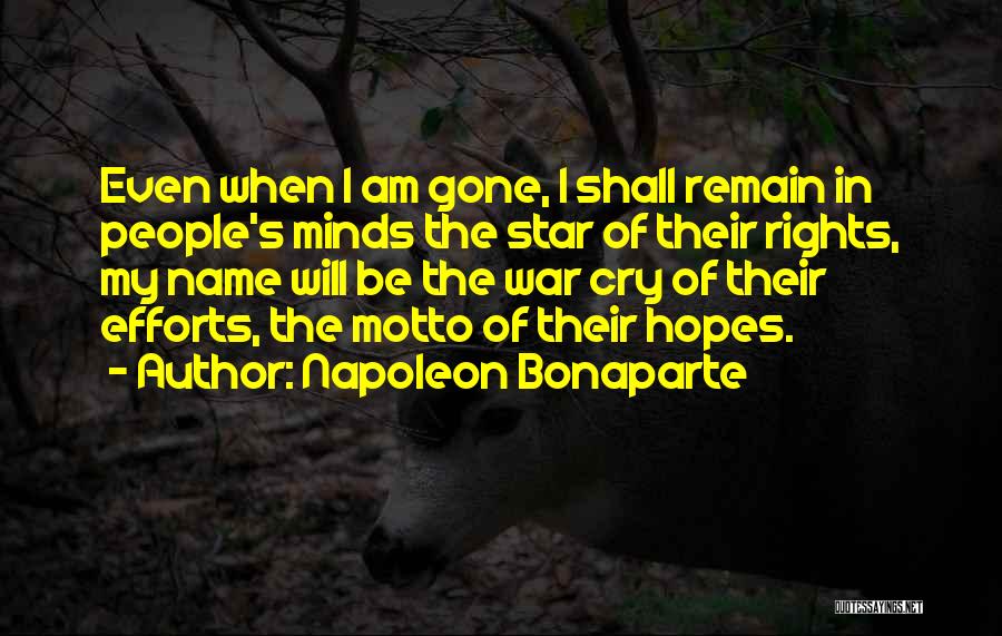 Napoleon Bonaparte Quotes: Even When I Am Gone, I Shall Remain In People's Minds The Star Of Their Rights, My Name Will Be