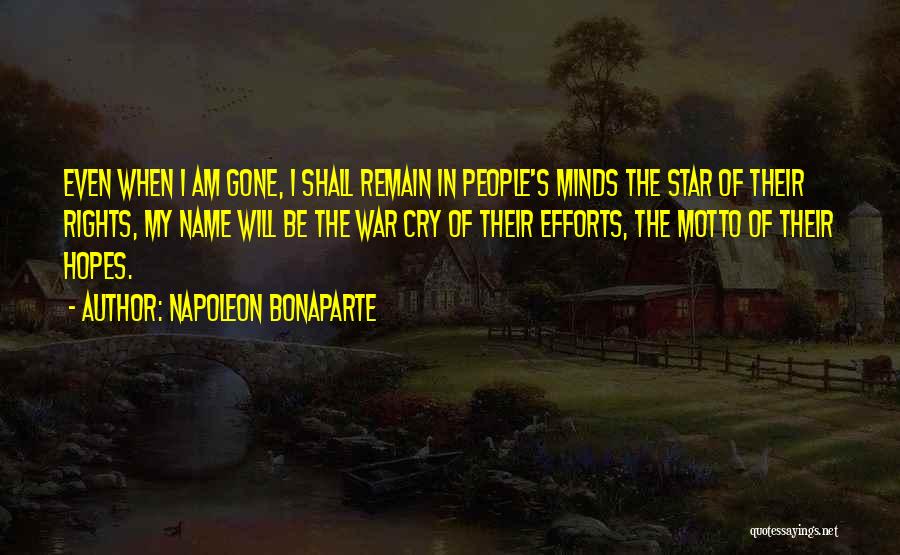 Napoleon Bonaparte Quotes: Even When I Am Gone, I Shall Remain In People's Minds The Star Of Their Rights, My Name Will Be