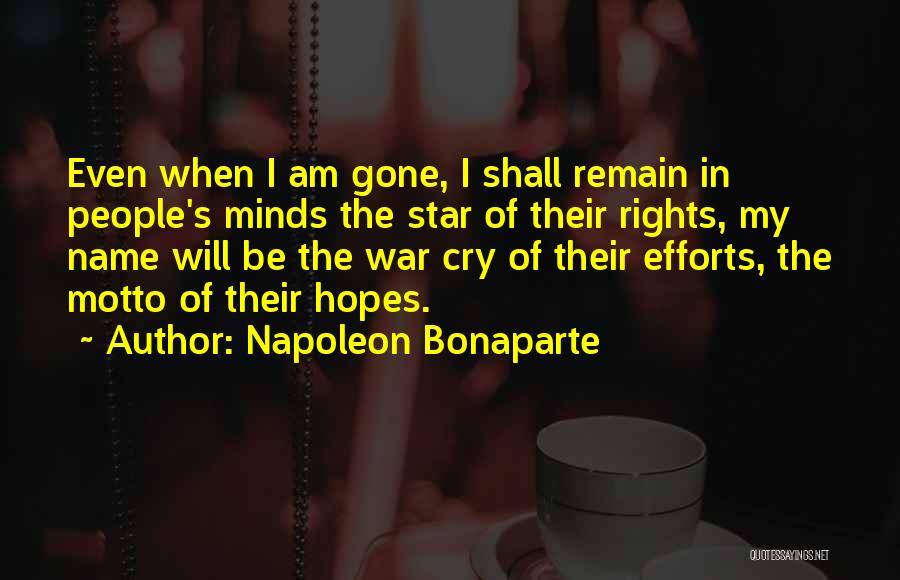 Napoleon Bonaparte Quotes: Even When I Am Gone, I Shall Remain In People's Minds The Star Of Their Rights, My Name Will Be